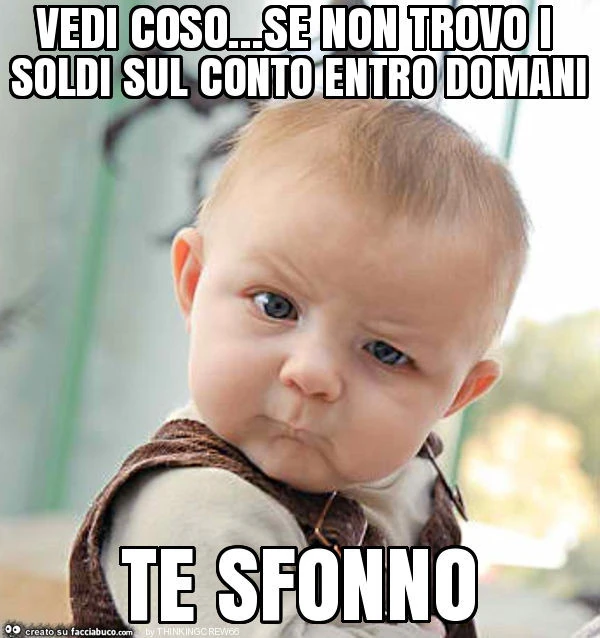 Vedi coso&hellip; se non trovo i soldi sul conto entro domani te sfonno