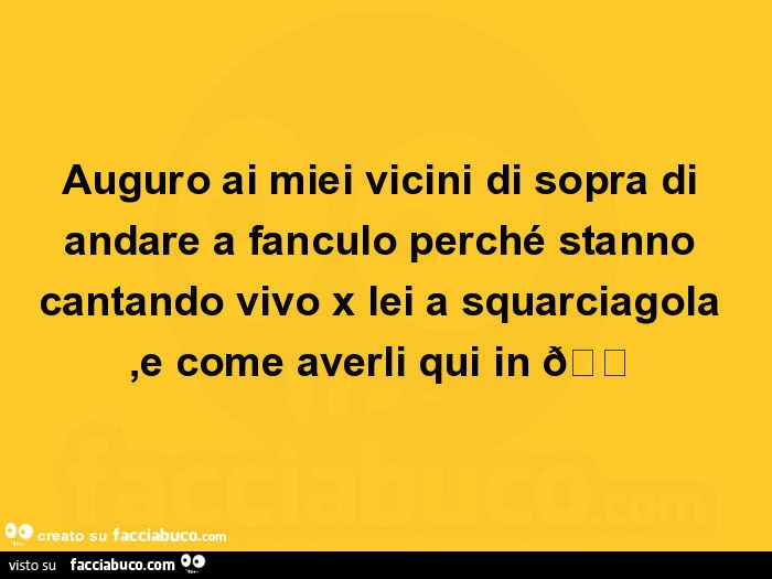 Auguro ai miei vicini di sopra di andare a fanculo perché stanno cantando vivo x lei a squarciagola, e come averli qui in