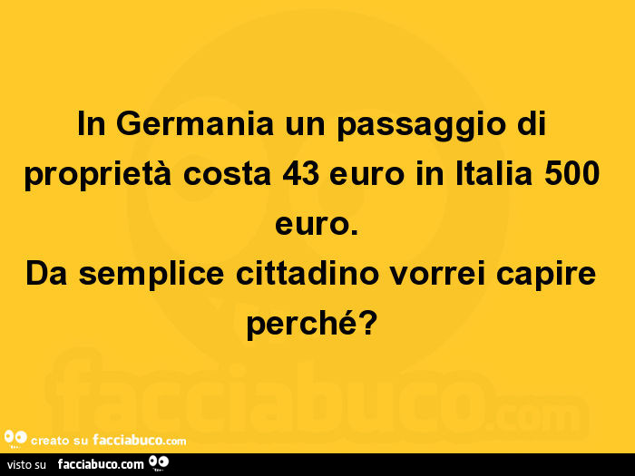 In germania un passaggio di proprietà costa 43 euro in italia 500 euro. Da semplice cittadino vorrei capire perché?