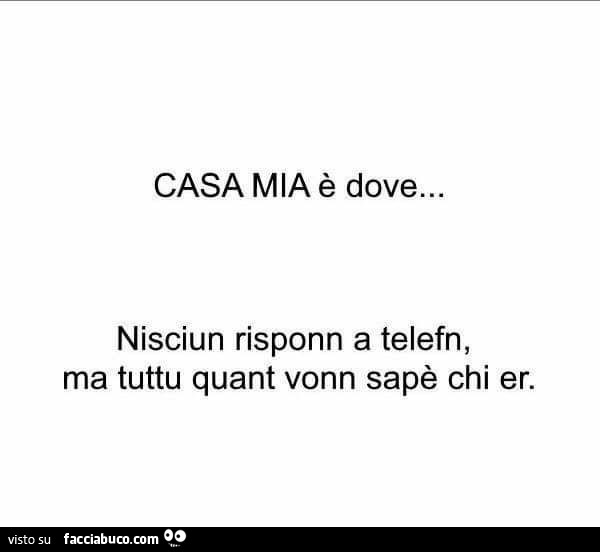 Casa mia è dove. Nisciun risponn a telefn, ma tuttu quant vonn sapè chi er