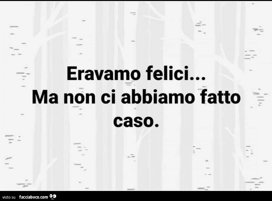 Eravamo felici&hellip; ma non ci abbiamo fatto caso