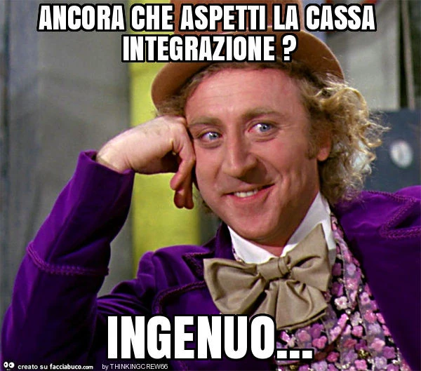 Ancora che aspetti la cassa integrazione? Ingenuo