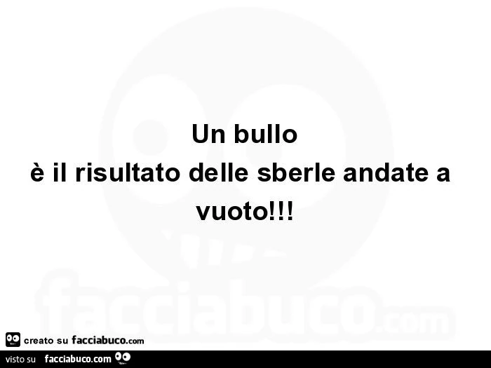 Un bullo è il risultato delle sberle andate a vuoto