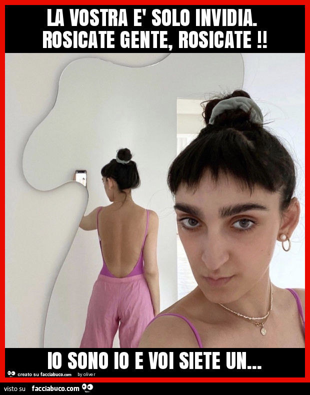 La vostra è solo invidia. Rosicate gente, rosicate! Io sono io e voi siete un