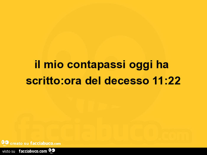 Il mio contapassi oggi ha scritto: ora del decesso 11: 22