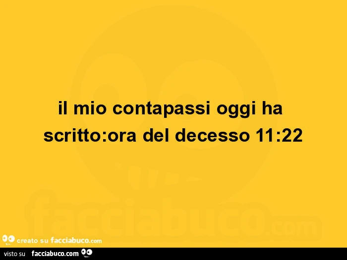 Il mio contapassi oggi ha scritto: ora del decesso 11: 22