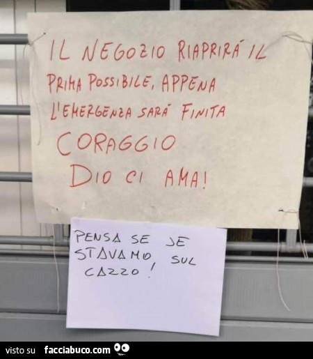 Il negozio riaprirà il prima possibile, appena l'emergenza sarà finita. Coraggio Dio ci ama! Pensa se je stavamo sul cazzo