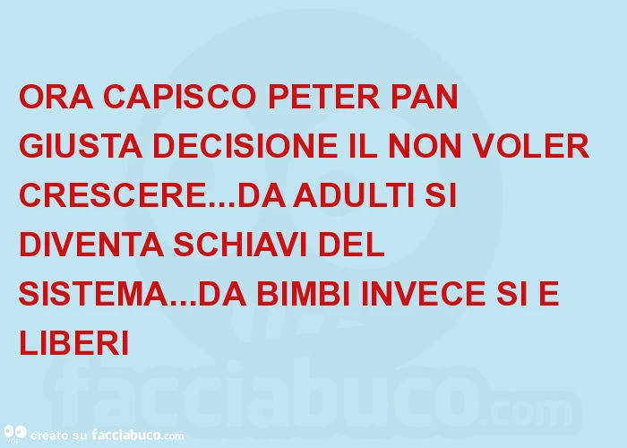 Ora capisco peter pan giusta decisione il non voler crescere&hellip; da adulti si diventa schiavi del sistema&hellip; da bimbi invece si è liberi