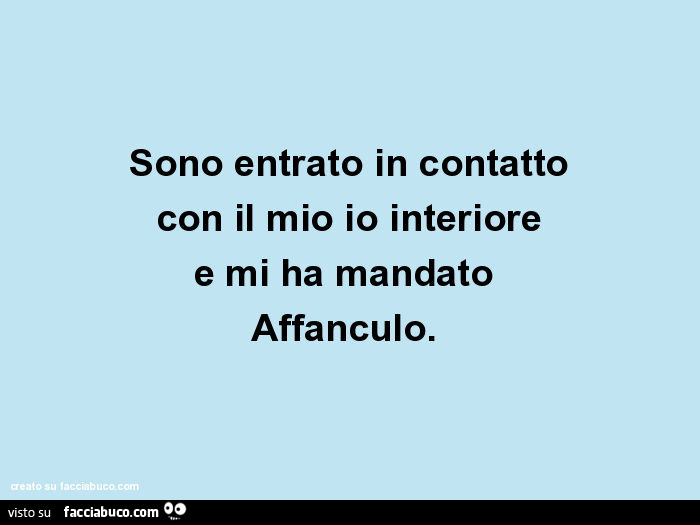 Sono entrato in contatto con il mio io interiore e mi ha mandato affanculo