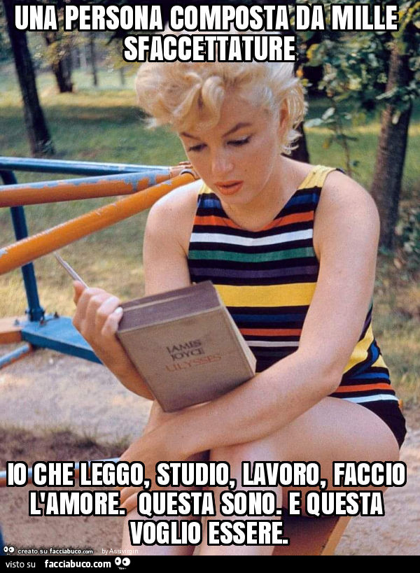 Una persona composta da mille sfaccettature io che leggo, studio, lavoro, faccio l'amore. Questa sono. E questa voglio essere