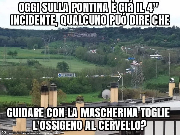 Oggi sulla pontina è giá il 4" incidente, qualcuno puó dire che guidare con la mascherina toglie l'ossigeno al cervello?