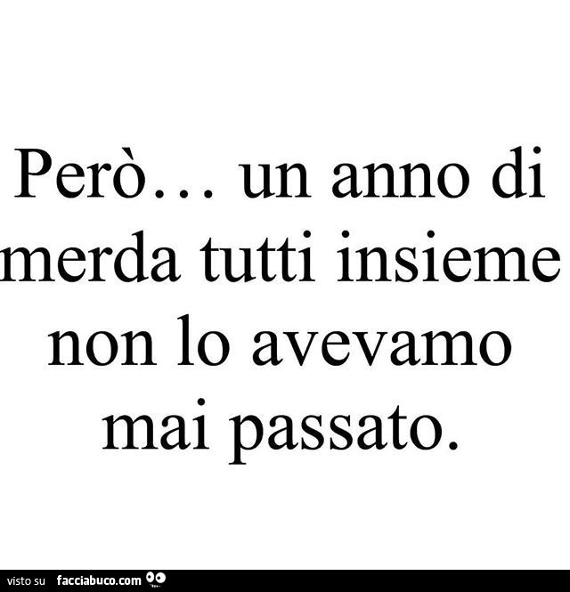 Però. Un anno di merda tutti insieme non lo avevamo mai passato