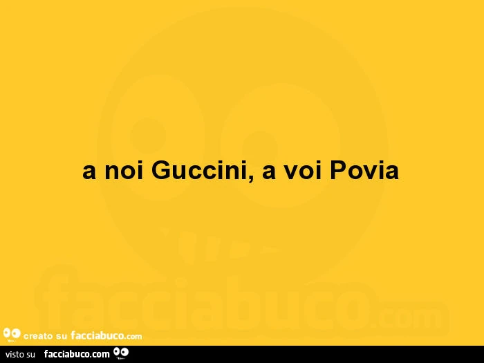 A noi guccini, a voi povia