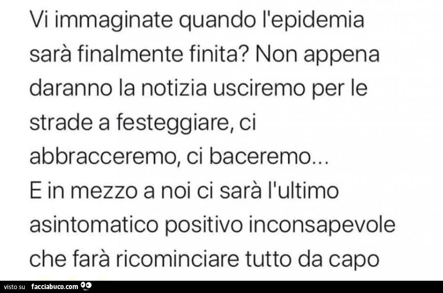 Vi immaginate quando l'epidemia sarà finalmente finita? Non appena daranno la notizia usciremo per le strade a festeggiare, ci abbracceremo, ci baceremo&hellip; e in mezzo a noi ci sarà l'ultimo asintomatico positivo