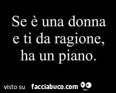 Se è una donna e ti da ragione, ha un piano