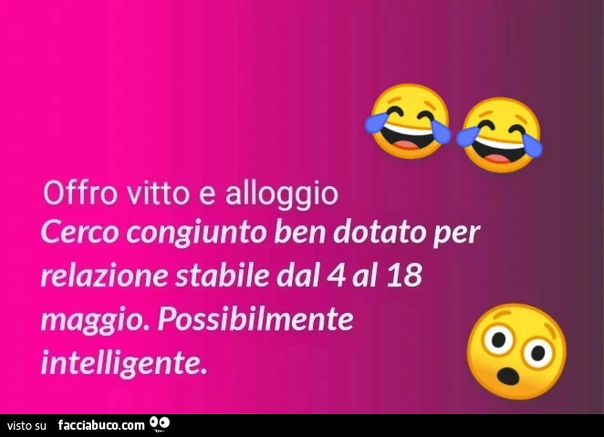 Offro vitto e alloggio cerco congiunto ben dotato per relazione stabile dal 4 al 18 maggio. Possibilmente intelligente