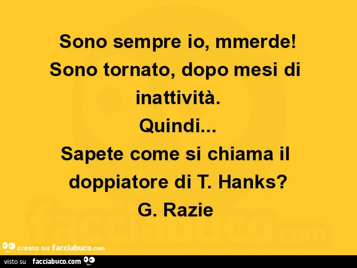 Sono sempre io, mmerde! Sono tornato, dopo mesi di inattività. Quindi&hellip; sapete come si chiama il doppiatore di t. Hanks? G. Razie