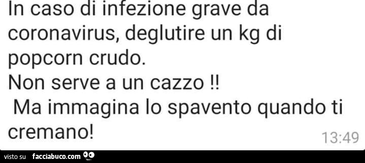 In caso di infezione grave da coronavirus, deglutire un kg di popcorn crudo. Non serve a un cazzo! Ma immagina lo spavento quando ti cremano