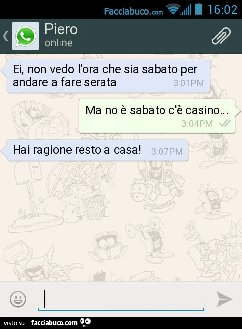 Ei, non vedo l'ora che sia sabato per andare a fare serata. Ma no è sabato c'è casino&hellip; Hai ragione resto a casa