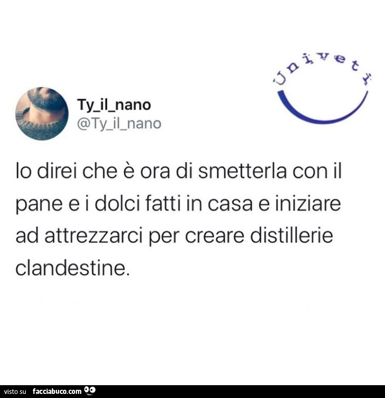 Io direi che è ora di smetterla con il pane e i dolci fatti in casa e iniziare ad attrezzarci per creare distillerie clandestine