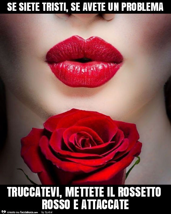 CSe siete tristi, se avete un problema truccatevi, mettete il rossetto rosso e attaccate