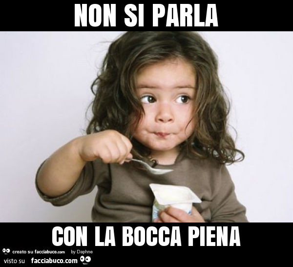 Non si parla con la bocca piena