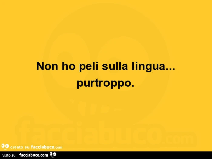 Non ho peli sulla lingua&hellip; purtroppo