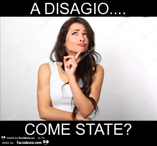 A disagio&hellip; come state?