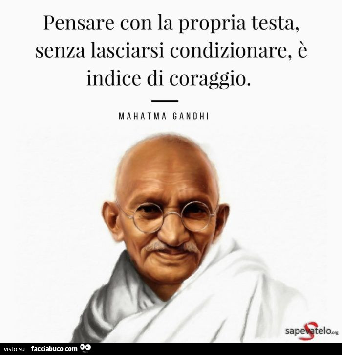 Pensare con la propria testa, senza lasciarsi condizionare, è indice di coraggio. Mahatma Gandhi