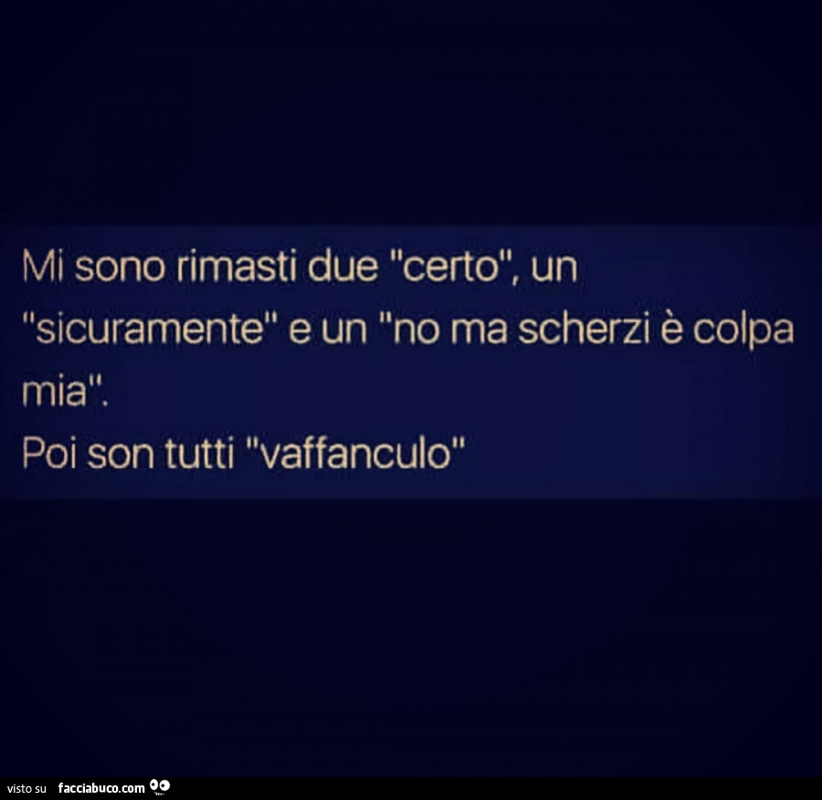 Mi sono rimasti due certo, un sicuramente e un no ma scherzi è colpa mia. Poi son tutti vaffanculo