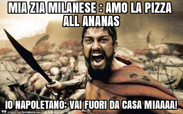 Mia zia milanese: amo la pizza all ananas io napoletano: vai fuori da casa miaaaa