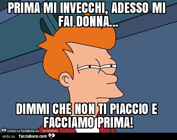 Prima mi invecchi, adesso mi fai donna&hellip; dimmi che non ti piaccio e facciamo prima
