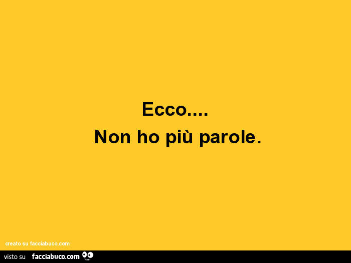 Ecco… non ho più parole