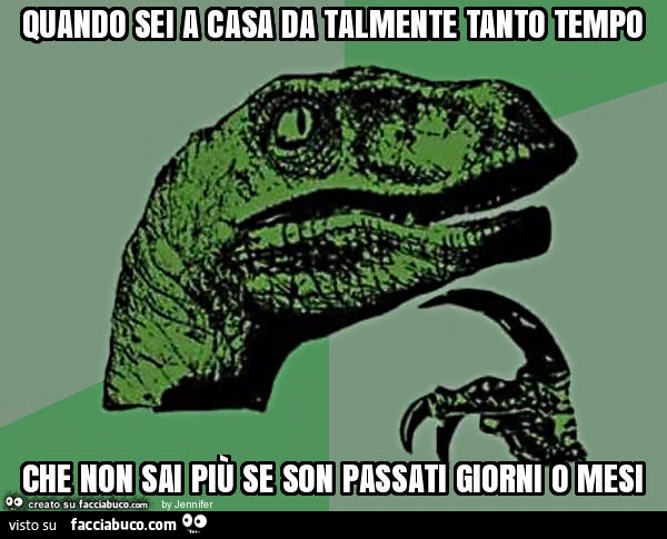 Quando sei a casa da talmente tanto tempo che non sai più se son passati giorni o mesi