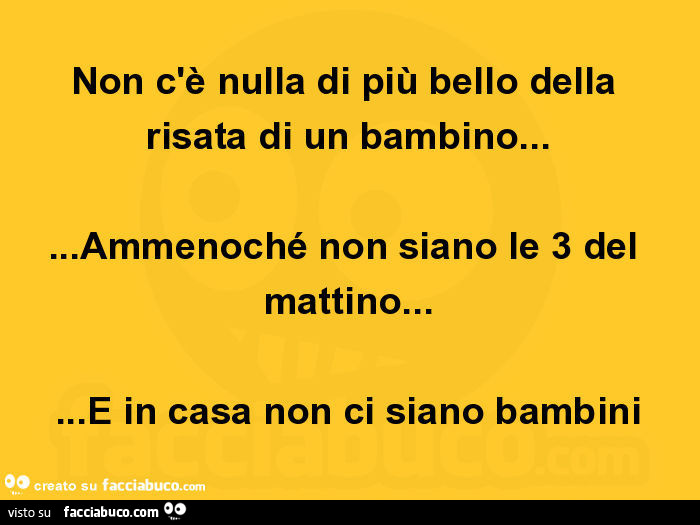 Non c'è nulla di più bello della risata di un bambino… ammenoché non siano le 3 del mattino… e in casa non ci siano bambini