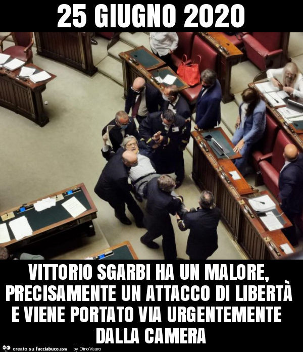 25 giugno 2020 vittorio sgarbi ha un malore, precisamente un attacco di libertà e viene portato via urgentemente dalla camera