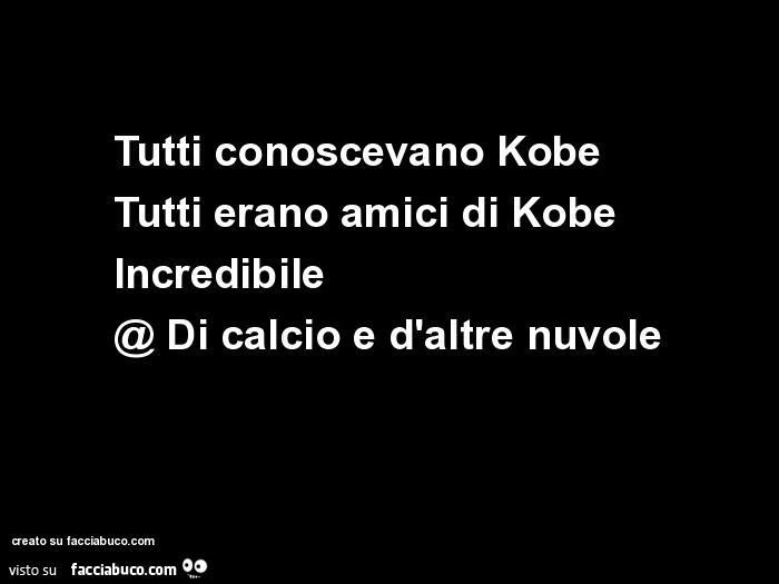 Tutti conoscevano kobe tutti erano amici di kobe incredibile
