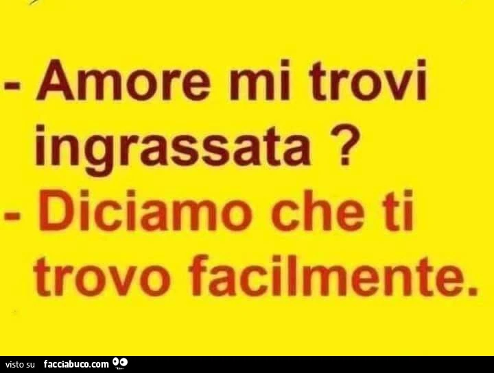 Amore mi trovi ingrassata? Diciamo che ti trovo facilmente