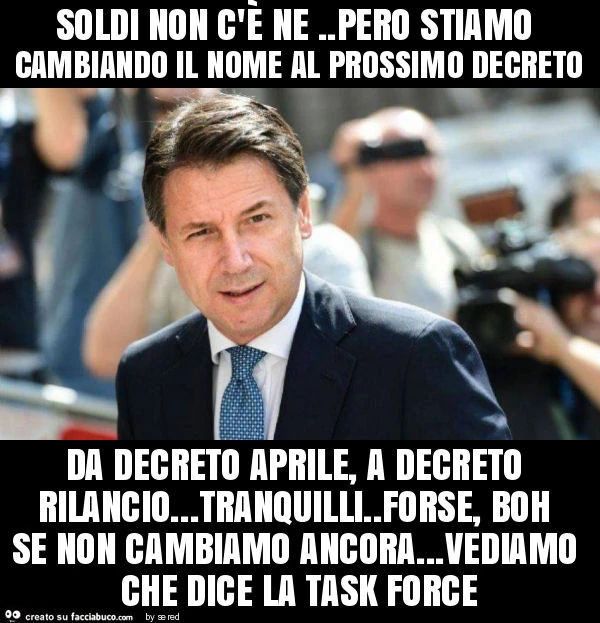Soldi non c'è ne. Pero stiamo cambiando il nome al prossimo decreto da decreto aprile, a decreto rilancio&hellip; tranquilli. Forse, boh se non cambiamo ancora&hellip; vediamo che dice la task force