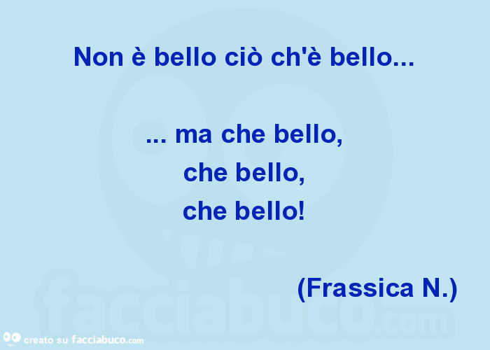 Non è bello ciò ch'è bello… ma che bello, che bello, che bello! (Frassica n. )