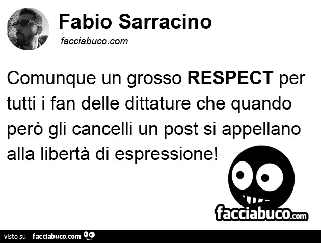 Fabio Sarracino: comunque un grosso respect per tutti i fan delle dittature che quando però gli cancelli un post si appellano alla libertà di espressione