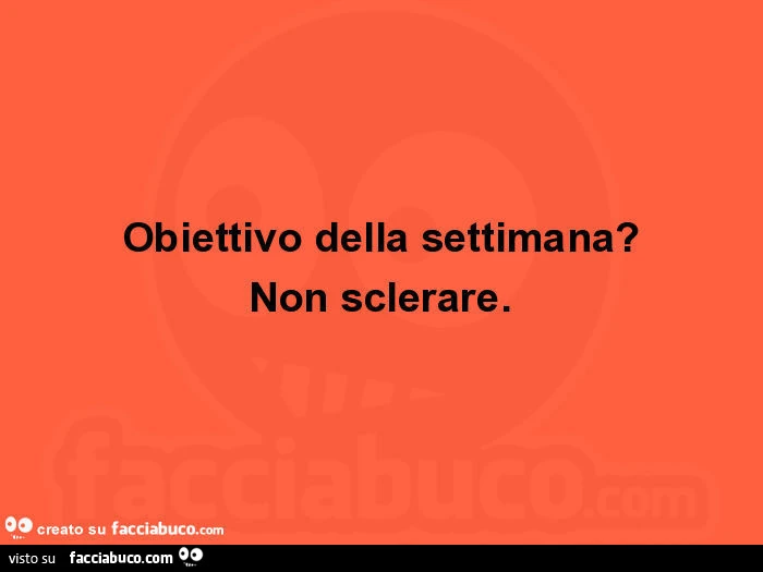 Obiettivo della settimana? Non sclerare