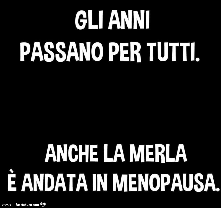 Gli anni passano per tutti. Anche la merla è andata in menopausa