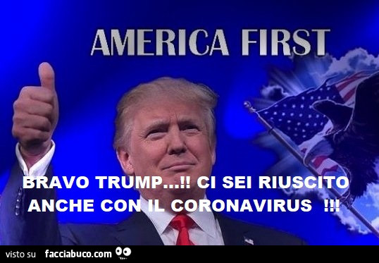 America first. Bravo Trump! Ci sei riuscito anche con il coronavirus