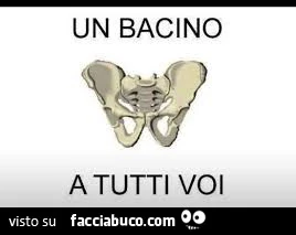 Un bacino a tutti voi