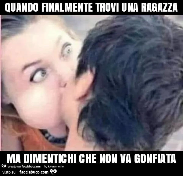 Quando finalmente trovi una ragazza ma dimentichi che non va gonfiata