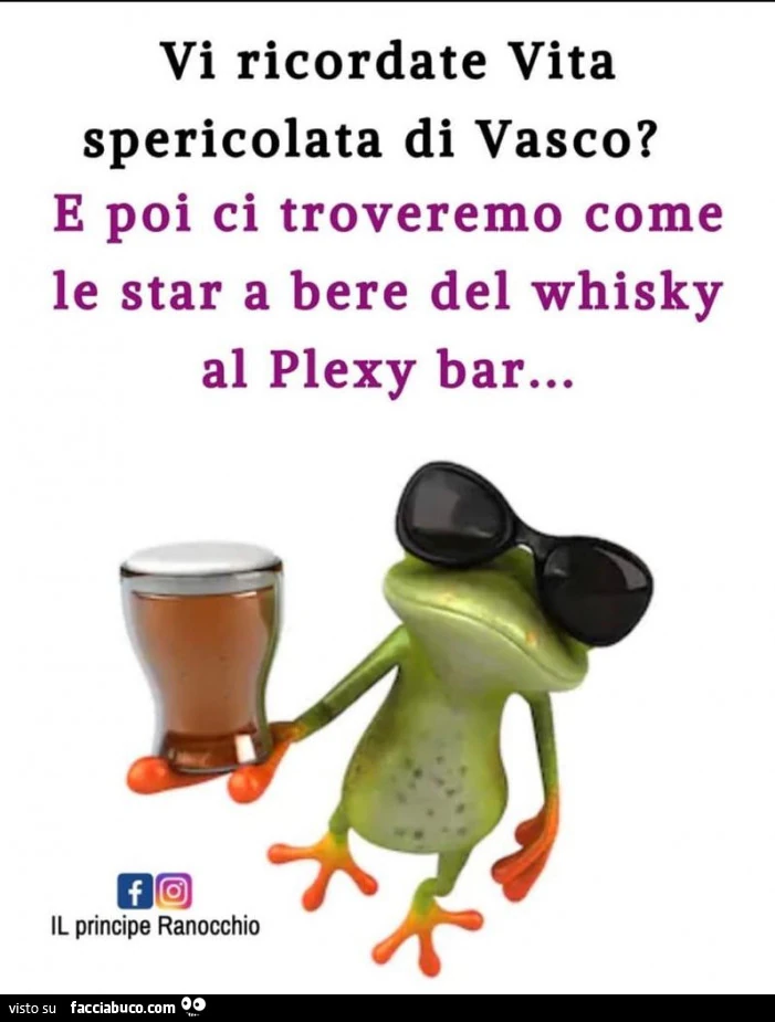 Vi ricordate vita spericolata di vasco? E poi ci troveremo come le star a bere del whisky al plexy bar