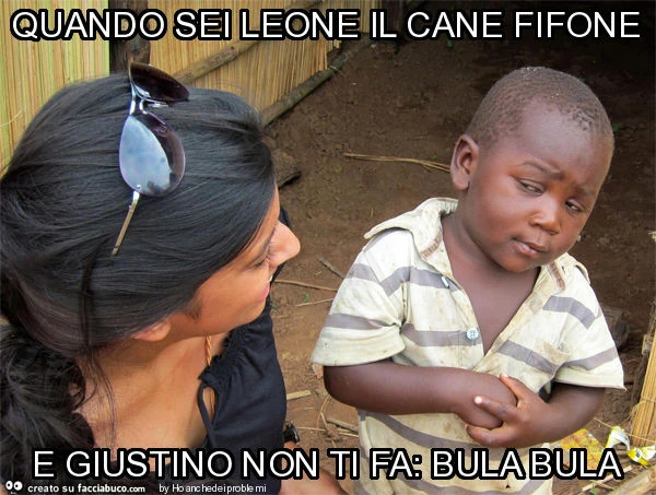 Quando sei leone il cane fifone e giustino non ti fa: bula bula
