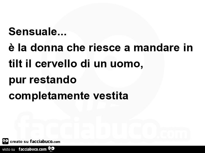 Sensuale… è la donna che riesce a mandare in tilt il cervello di un uomo, pur restando completamente vestita