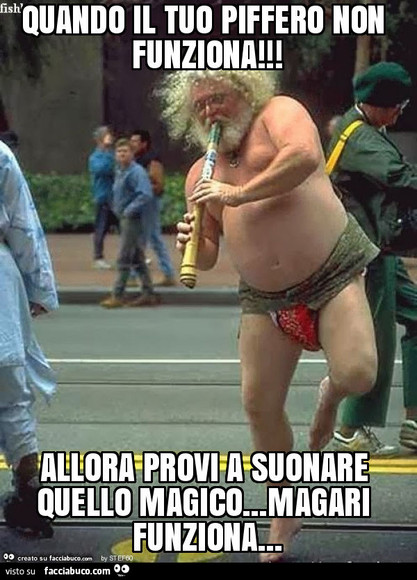 Quando il tuo piffero non funziona! Allora provi a suonare quello magico… magari funziona